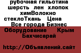 рубочная гильотина шерсть, лен, хлопок, химВолокно, стеклоТкань › Цена ­ 100 - Все города Бизнес » Оборудование   . Крым,Бахчисарай